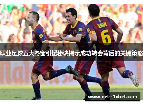 职业足球五大冬窗引援秘诀揭示成功转会背后的关键策略