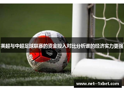 英超与中超足球联赛的资金投入对比分析谁的经济实力更强