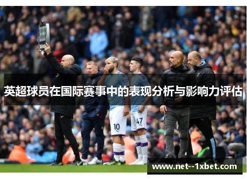 英超球员在国际赛事中的表现分析与影响力评估