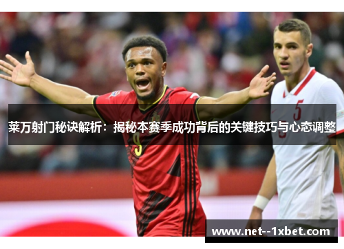 莱万射门秘诀解析：揭秘本赛季成功背后的关键技巧与心态调整