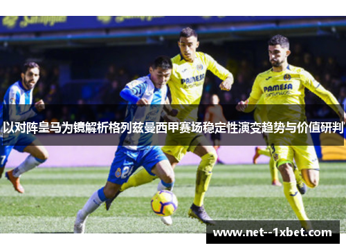 以对阵皇马为镜解析格列兹曼西甲赛场稳定性演变趋势与价值研判