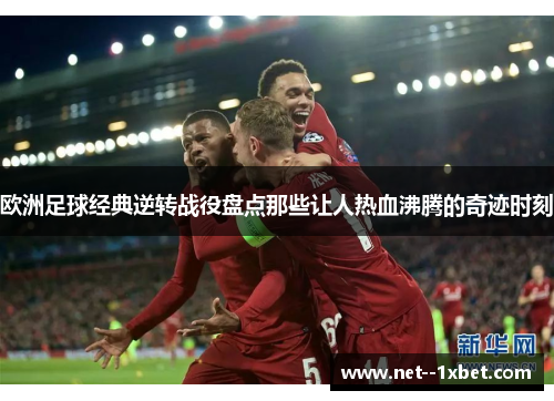 欧洲足球经典逆转战役盘点那些让人热血沸腾的奇迹时刻