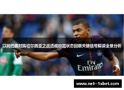 以姆巴佩对阵切尔西亚之战透视欧冠状态回暖关键信号解读全景分析