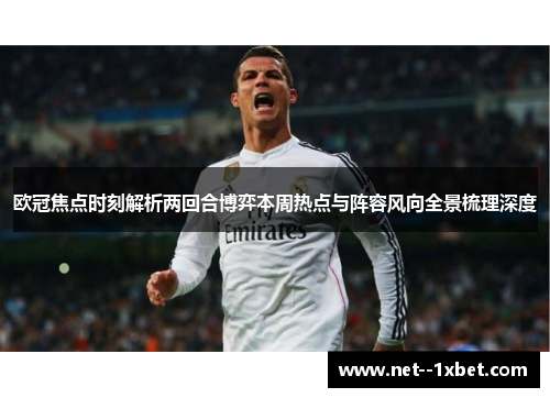 欧冠焦点时刻解析两回合博弈本周热点与阵容风向全景梳理深度