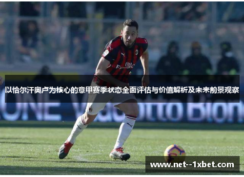 以恰尔汗奥卢为核心的意甲赛季状态全面评估与价值解析及未来前景观察