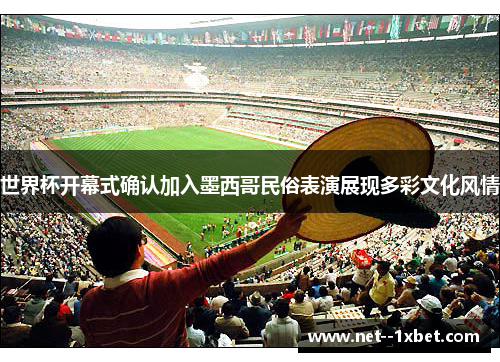 世界杯开幕式确认加入墨西哥民俗表演展现多彩文化风情