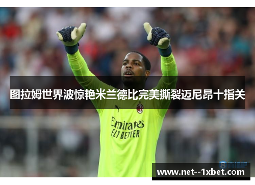 图拉姆世界波惊艳米兰德比完美撕裂迈尼昂十指关