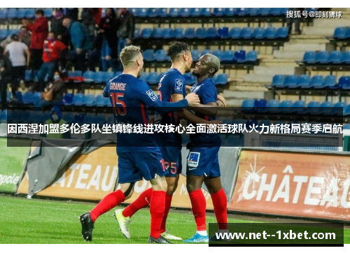 因西涅加盟多伦多队坐镇锋线进攻核心全面激活球队火力新格局赛季启航