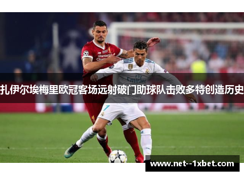 扎伊尔埃梅里欧冠客场远射破门助球队击败多特创造历史 扎伊尔埃梅里欧冠客场远射破门助球队击败多特创造历史