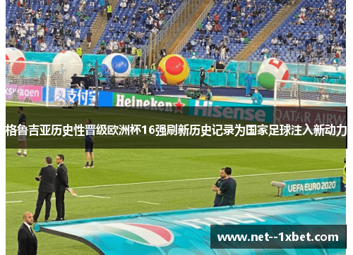 格鲁吉亚历史性晋级欧洲杯16强刷新历史记录为国家足球注入新动力 格鲁吉亚历史性晋级欧洲杯16强刷新历史记录为国家足球注入新动力