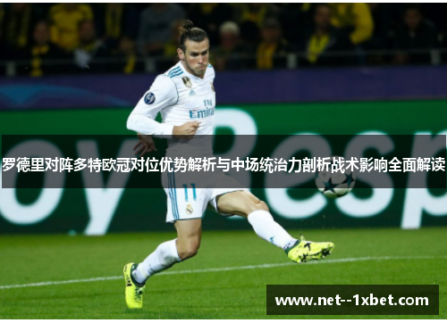 罗德里对阵多特欧冠对位优势解析与中场统治力剖析战术影响全面解读