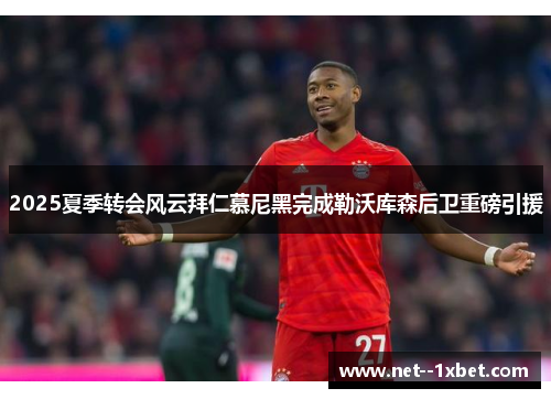 2025夏季转会风云拜仁慕尼黑完成勒沃库森后卫重磅引援