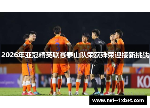 2026年亚冠精英联赛泰山队荣获殊荣迎接新挑战