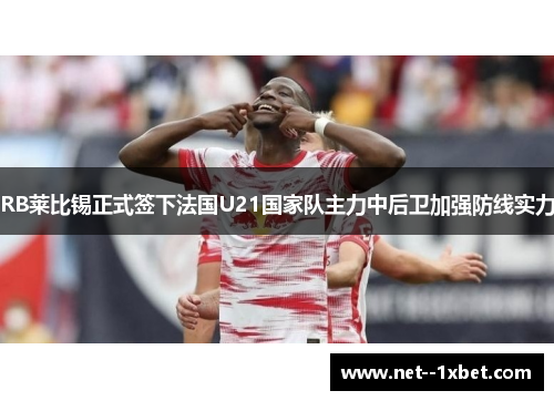 RB莱比锡正式签下法国U21国家队主力中后卫加强防线实力