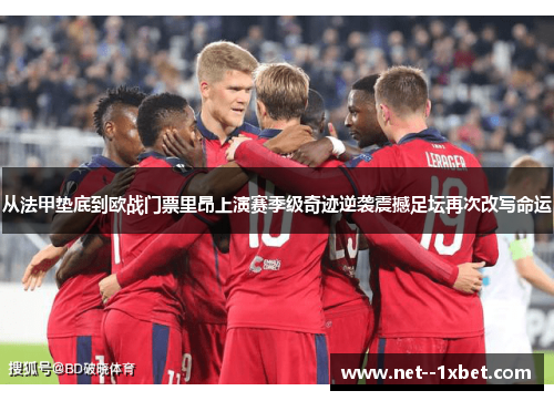 从法甲垫底到欧战门票里昂上演赛季级奇迹逆袭震撼足坛再次改写命运