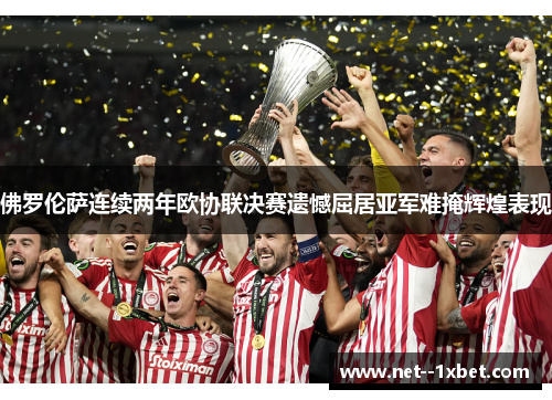 佛罗伦萨连续两年欧协联决赛遗憾屈居亚军难掩辉煌表现 佛罗伦萨连续两年欧协联决赛遗憾屈居亚军难掩辉煌表现