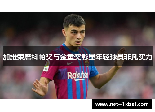 加维荣膺科帕奖与金童奖彰显年轻球员非凡实力 加维荣膺科帕奖与金童奖彰显年轻球员非凡实力