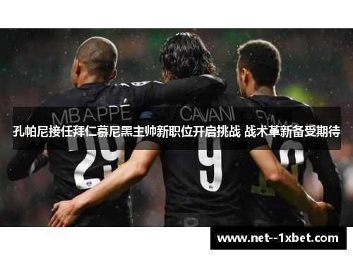 孔帕尼接任拜仁慕尼黑主帅新职位开启挑战 战术革新备受期待
