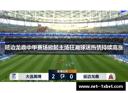 延边龙鼎中甲赛场掀起主场狂潮球迷热情持续高涨
