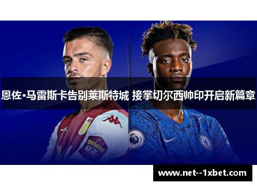 恩佐·马雷斯卡告别莱斯特城 接掌切尔西帅印开启新篇章