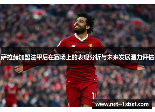萨拉赫加盟法甲后在赛场上的表现分析与未来发展潜力评估 萨拉赫加盟法甲后在赛场上的表现分析与未来发展潜力评估