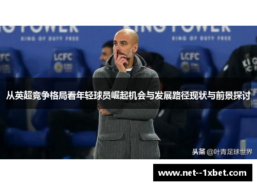 从英超竞争格局看年轻球员崛起机会与发展路径现状与前景探讨 从英超竞争格局看年轻球员崛起机会与发展路径现状与前景探讨