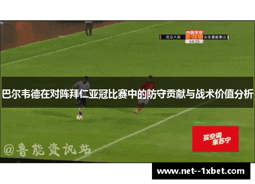 巴尔韦德在对阵拜仁亚冠比赛中的防守贡献与战术价值分析