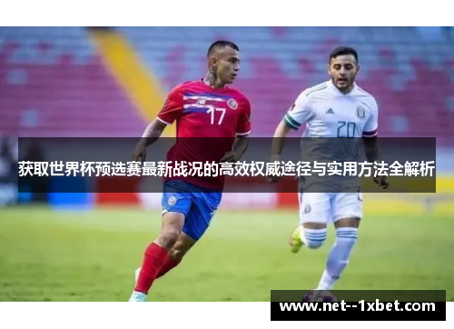 获取世界杯预选赛最新战况的高效权威途径与实用方法全解析 获取世界杯预选赛最新战况的高效权威途径与实用方法全解析