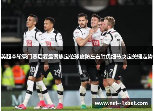 英超本轮豪门赛后复盘聚焦定位球攻防左右胜负细节决定关键走势 英超本轮豪门赛后复盘聚焦定位球攻防左右胜负细节决定关键走势