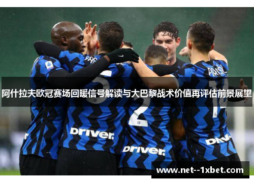 阿什拉夫欧冠赛场回暖信号解读与大巴黎战术价值再评估前景展望 阿什拉夫欧冠赛场回暖信号解读与大巴黎战术价值再评估前景展望