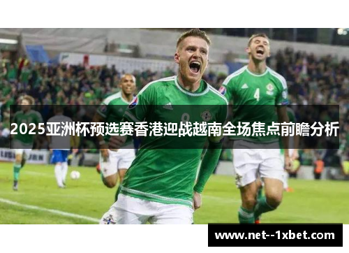 2025亚洲杯预选赛香港迎战越南全场焦点前瞻分析