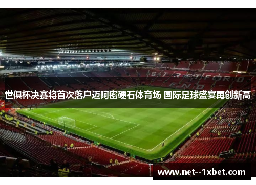世俱杯决赛将首次落户迈阿密硬石体育场 国际足球盛宴再创新高 世俱杯决赛将首次落户迈阿密硬石体育场 国际足球盛宴再创新高