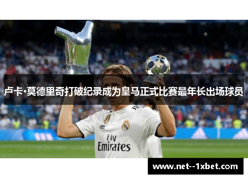 卢卡·莫德里奇打破纪录成为皇马正式比赛最年长出场球员 卢卡·莫德里奇打破纪录成为皇马正式比赛最年长出场球员
