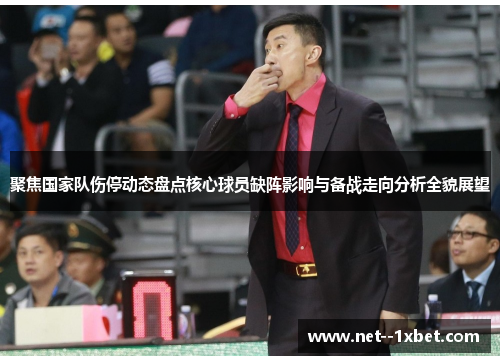 聚焦国家队伤停动态盘点核心球员缺阵影响与备战走向分析全貌展望 聚焦国家队伤停动态盘点核心球员缺阵影响与备战走向分析全貌展望
