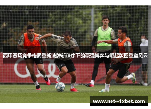 西甲赛场竞争格局重新洗牌新秩序下的豪强博弈与崛起版图重塑风云 西甲赛场竞争格局重新洗牌新秩序下的豪强博弈与崛起版图重塑风云